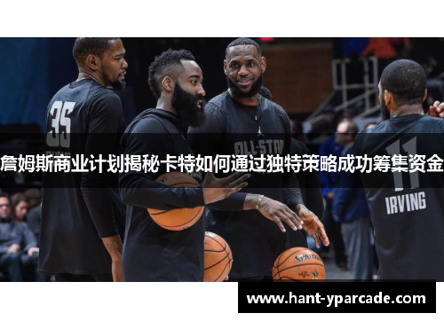 詹姆斯商业计划揭秘卡特如何通过独特策略成功筹集资金