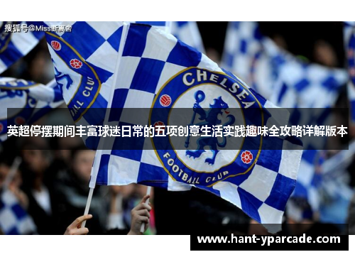 英超停摆期间丰富球迷日常的五项创意生活实践趣味全攻略详解版本