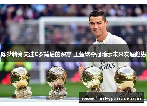 陈梦转身关注C罗背后的深意 王楚钦夺冠暗示未来发展趋势