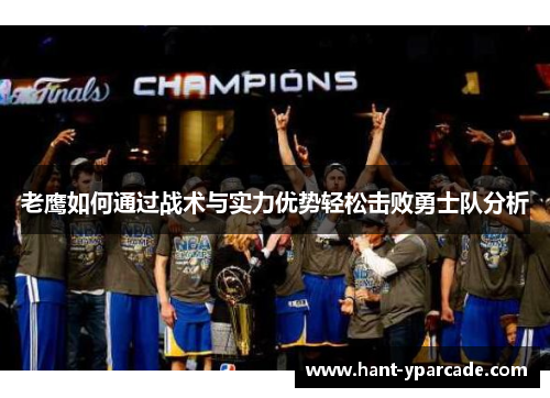 老鹰如何通过战术与实力优势轻松击败勇士队分析