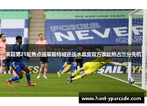 英超第21轮焦点战莱斯特城迎战水晶宫双方谁能抢占三分先机