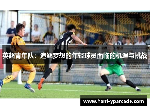 英超青年队：追逐梦想的年轻球员面临的机遇与挑战