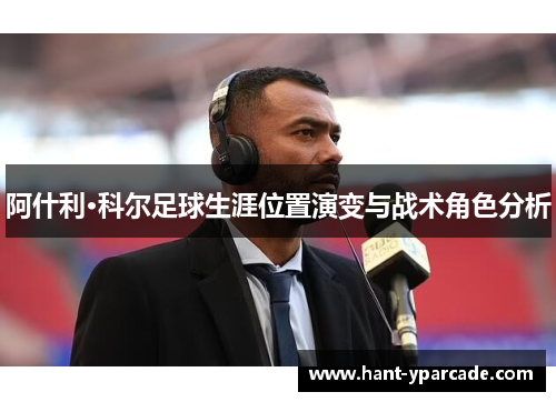 阿什利·科尔足球生涯位置演变与战术角色分析