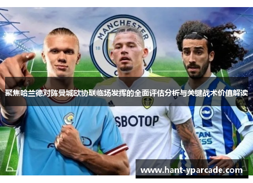聚焦哈兰德对阵曼城欧协联临场发挥的全面评估分析与关键战术价值解读