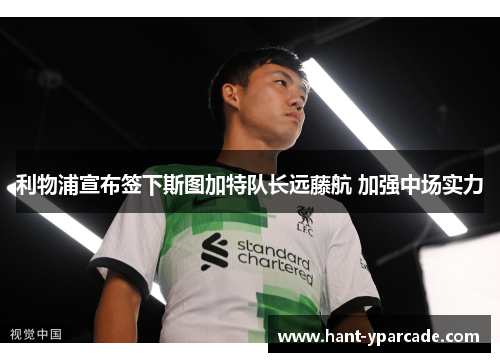 利物浦宣布签下斯图加特队长远藤航 加强中场实力