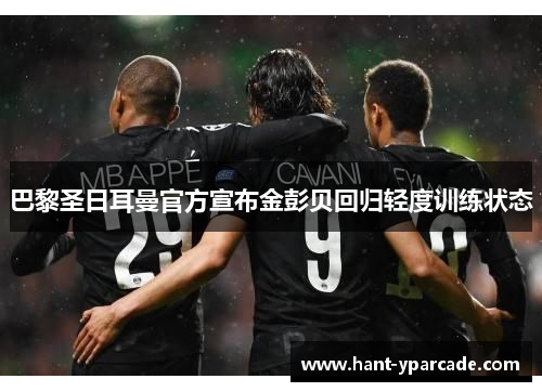 巴黎圣日耳曼官方宣布金彭贝回归轻度训练状态