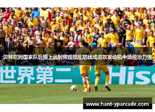 贝林厄姆国家队后插上远射频现搅乱防线成进攻发动机中场统治力强