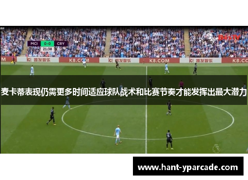 麦卡蒂表现仍需更多时间适应球队战术和比赛节奏才能发挥出最大潜力