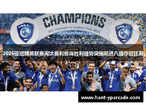 2026亚冠精英联赛淘汰赛利雅得胜利强势突围挺进八强夺冠狂潮