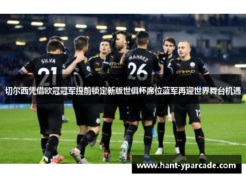 切尔西凭借欧冠冠军提前锁定新版世俱杯席位蓝军再迎世界舞台机遇