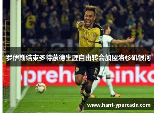 罗伊斯结束多特蒙德生涯自由转会加盟洛杉矶银河 罗伊斯结束多特蒙德生涯自由转会加盟洛杉矶银河